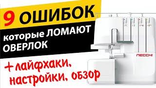 9 ОШИБОК на ОВЕРЛОКЕ , которые его ломают.  ЛАЙФХАКИ,  НАСТРОЙКИ,  ОБЗОР оверлока Necchi L234D