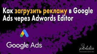 Как загрузить рекламу в Google Ads через Exel и Adwords Editor