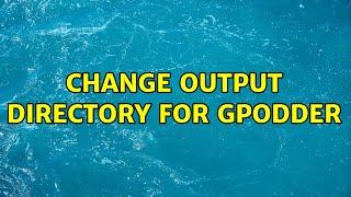 Change output directory for gPodder