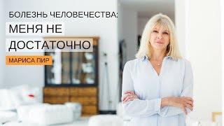 Болезнь человечества «меня недостаточно» | Мариса Пир