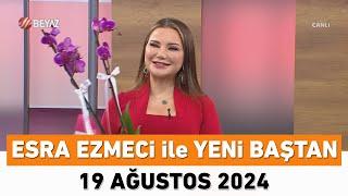 Esra Ezmeci ile Yeni Baştan 19 Ağustos 2024