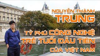 Nguyễn Thành Trung | Tỷ Phú Công Nghệ Trẻ Tuổi Đầu Tiên Của Việt Nam