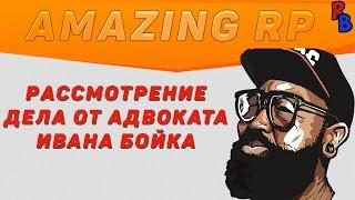 AMAZING RP 06 | Рассмотрение дела от адвоката Ивана Бойка