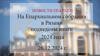 На Епархиальном собрании в Рязани подведены итоги 2024 года (26.12.2024 г.)