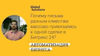 Почему письма разным клиентам массово привязались к одной сделке в Битрикс 24?