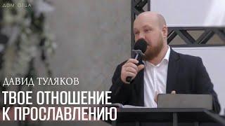 "Твоё отношение к Прославлению" - Давид Туляков | Дом Отца для всех народов ст. Курчанская