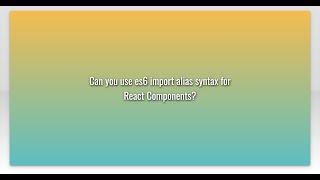 Can you use es6 import alias syntax for React Components?