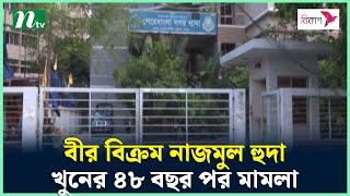 বীর বিক্রম নাজমুল হুদা খু*নের ৪৮ বছর পর মামলা | NTV News