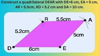 Construct a quadrilateral DEAR with DE=6 cm, EA = 5 cm, AR = 5.5cm, RD = 5.2 cm and DA = 10 cm.