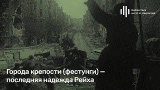 «Города-крепости (фестунги) — последняя надежда Рейха». Лекция Алексея Исаева