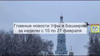 Главные новости Уфы и Башкирии за неделю с 15 по 21 февраля