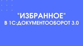 347 - "Избранное" в 1С:Документооборот 3.0 - Как упростить работу при использовании программы