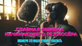 ГЛАВНАЯ ОШИБКА НАЧИНАЮЩЕГО РЕЖИССЁРА/ Посмотри это видео, чтобы её избежать