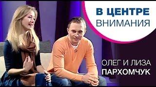 Олег Пархомчук, Лиза Пархомчук | В центре внимания [10/12]