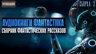 Сборник фантастических рассказов от Проводника. Сборка 3. Аудиокнига фантастика