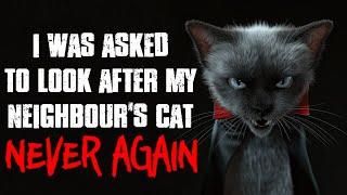 "I Was Asked To Look After My Neighbour's Cat. Never Again" CreepyPasta