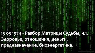 15 05 1974 - Разбор Матрицы Судьбы, ч.1. Здоровье, отношения, деньги, предназначение, биоэнергетика.