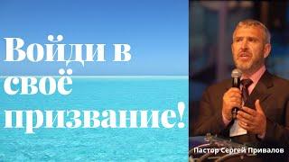 "Войди в своё призвание!"  | Пастор Сергей Привалов  | Христианские Проповеди