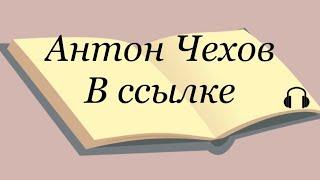 Антон Чехов "В ссылке" Слушаем Чехова