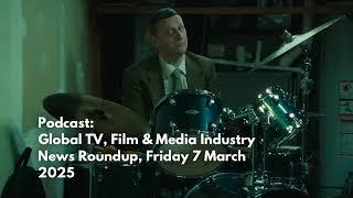 Podcast: Global TV, Film & Media Industry News  7 March 2025