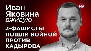 Z-фашисты пошли войной против Кадырова – Иван Яковина вживую