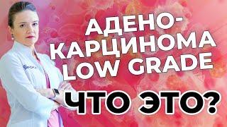 Аденокарцинома LOW GRADE - что это?