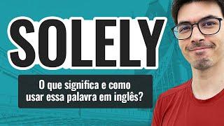 SOLELY | O que significa e como falar essa palavra em inglês?