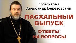 Ответы на вопросы. Пасхальный выпуск. Протоиерей Александр Березовский