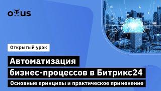 Автоматизация бизнес-процессов в Битрикс24. Основные принципы и практическое применение