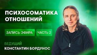 Константин Бордунос. Психосоматика и ее причины. Эфир 5. Психосоматика отношений (часть 2)