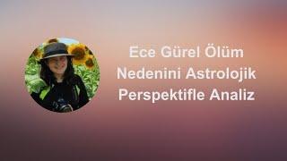 ECE GÜREL ÖLÜM NEDENİNİ ASTROLOJİK PERSPEKTİFLE ANALİZ