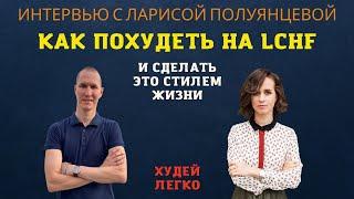 ИНТЕРВЬЮ С ВРАЧОМ ЛАРИСОЙ ПОЛУЯНЦЕВОЙ ПО СТИЛЮ ПИТАНИЯ LCHF