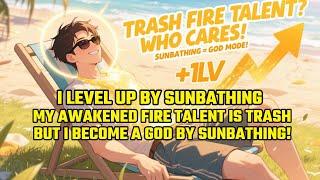 I Level Up By Sunbathing; My Awakened Fire Talent Is Trash, But I Become A God By Sunbathing!