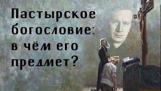 Андрей Шишков. Пастырское богословие: в чём его предмет?