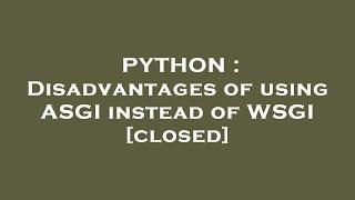 PYTHON : Disadvantages of using ASGI instead of WSGI