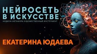 Нейросеть в искусстве. Лекция Екатерины Юдаевой