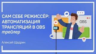 Трейлер класса «Cам себе режиссёр: автоматизация трансляций в OBS» Алексей Шадрин