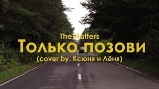 The Hatters - Только Позови (cover by Ксюня и Лёня)