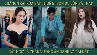 Chàng trai rửa bát thuê bị bọn du côn bắt nạt, bất ngờ là Thần Vương ẩn danh và cái kết