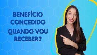 BENEFÍCIO CONCEDIDO | QUANDO VOCÊ IRÁ RECEBER?