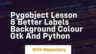 Pygobject lesson 8 better labels background colour gtk and python