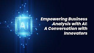 Empowering Business Analysis with AI: A Conversation with Innovators