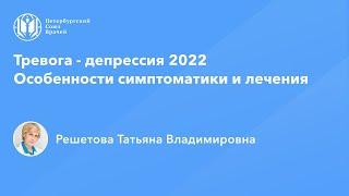 Профессор Решетова Т.В.: Тревога - депрессия 2022. Особенности симптоматики и лечения