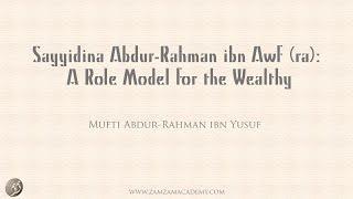 Sayyidina Abdur-Rahman ibn Awf: A Role Model for the Wealthy | Mufti Abdur-Rahman ibn Yusuf