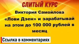 Слив курса. Виктория Самойлова - «Лови Дзен» и зарабатывай на этом до 100 000 рублей в месяц