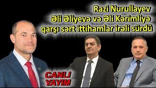 Razi Nurullayev Əli Əliyevə və Əli Kərimliyə qarşı sərt ittihamlar irəli sürdü