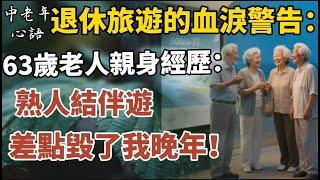 退休旅遊的血淚警告：63歲老人親身經歷，熟人結伴遊差點毀了我晚年！【中老年心語】#養老 #幸福#人生 #晚年幸福 #深夜#讀書 #養生 #佛 #為人處世#哲理