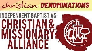 Independent Baptist vs Christian and Missionary Alliance  - What's the difference?