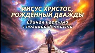 Иисус Христос, рождённый дважды. Единая картина с позиции Вечности |  Алексей Ледяев | 22.12.24