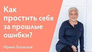 Простить себя и не винить за прошлые ошибки | Ирина Блонская